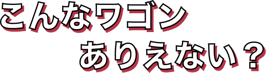 こんなワゴンありえない?